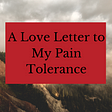 A Love Letter To My Pain Tolerance