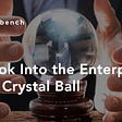 A Look Into The Enterprise Tech Crystal Ball