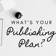 Reasons Why You Should Have A Publishing Plan