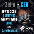 Zero to CEO: How to scale a business while staying small with David Feldman