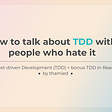 How to talk about TDD with people who hate it