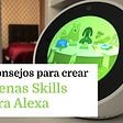 8 consejos para crear buenas Skills para Alexa en español…