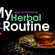 My (High-Performance) Herbal Routine