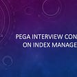 Pega Interview concepts on Index Management
