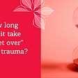 How long does it take to “get over” sexual trauma?