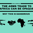 The Arms Trade to Africa Can Be Opaque: Why This Is Dangerous