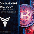 Bitcoin Halving Coming Soon: Are You Ready to Profit With Tycoon?