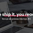 We ship it, you read it-Revue de presse DevOps #2