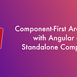 Component-First Architecture with Angular and Standalone Components