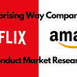 The Surprising Way Companies Like Netflix and Amazon Conduct Market Research