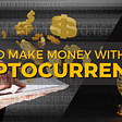 Ways to Make Money With Cryptocurrency