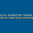 6 Digital Marketing Trends You Need in Your 2022 Strategy