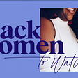 Why I founded ‘Black Women To Watch’