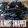 Engine Almost Swapped