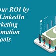 Boost your ROI by using LinkedIn Marketing Automation Tools