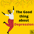 The Good Thing About Depression (why you should embrace it).