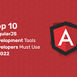 Top 10 AngularJs Development Tools You Need to Know in 2022
