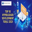 2021’s Top 5 Hyperledger Development Tools