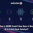 What is MERN Stack? How Does it Work & Is it Full-Stack Solution?