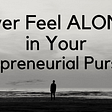 Ever Feel ALONE in Your Entrepreneurial Pursuits?