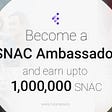 Become A SNAC Ambassador &  Earn Upto 1,000,000 SNAC Tokens