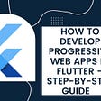 How to Develop Progressive Web Apps in Flutter — Step by Step Guide