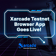 XARCADE TESTNET BROWSER APP GOES LIVE!