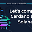 Let’s compare Cardano & Solana!