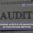 CODING AUDITS & ITS BENEFITS IN HEALTHCARE SERVICES