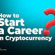 How to start a career in cryptocurrency?