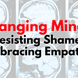 Changing Minds: Resisting Shame, Embracing Empathy