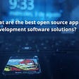What are the best open source app development software solutions?