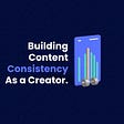 Building content consistency as a creator.