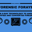 Forensic Forays: Using X-ray Technology to Analyse Modified and Converted Firearms