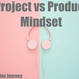 Project vs. Product Mindset