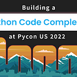Building A Python Code Completer at PyCon US 2022