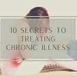 10 Secrets To Save Time, Money, and Pain Treating Your Chronic Illness