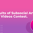 Results of Subsocial Articles and Videos Contest.