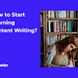 How to Start Learning Content Writing?