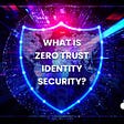 What Is Zero Trust Identity Security and How It Helps Your Enterprise?