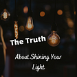 The Truth About Shining Your Light Into The World