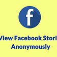 How to View Facebook Stories Anonymously [The Ultimate Guide]