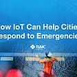 How IoT Can Help Cities Respond to Emergencies
