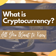 What is Cryptocurrency: Everything you want to know