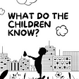 What Do The Children Know?