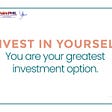 Invest in Yourself: You are your greatest investment option.