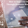 eHow to supervise business through resource management apps?