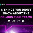 6 Things You Didn’t Know about the Polaris Plus Teams (part three)
