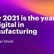 Why 2021 is the year of digital in manufacturing