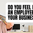 Do you feel like an employee in your own business?